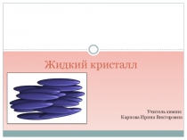 Презентация по химии на тему Жидкий кристалл(11 класс)