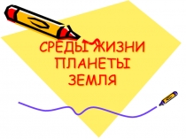 Презентация по билогии на тему Среды жизни планеты Земля