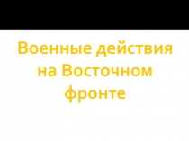 Презентация по истории России на тему: Гражданская война Военные действия на Восточном фронте