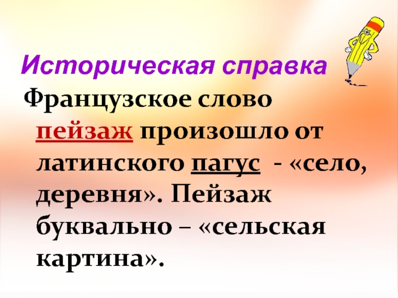 Историческая справкаФранцузское слово пейзаж произошло от латинского пагус - «село, деревня». Пейзаж буквально – «сельская картина».