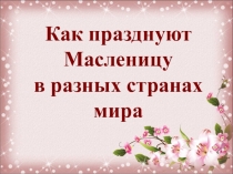 Внеклассное мероприятие Как празднуют Масленицу в разных странах мира