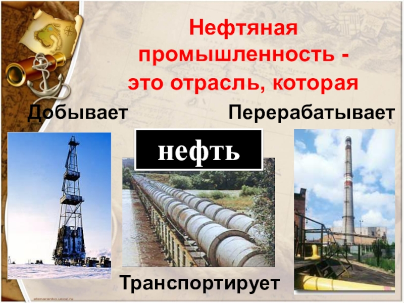 Нефтяная промышленность -    это отрасль, которая  ДобываетТранспортируетПерерабатываетнефть
