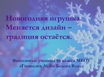 Презентация по технологии на тему  Новогодняя игрушка. Меняется дизайн, традиции остаются. (6 класс)