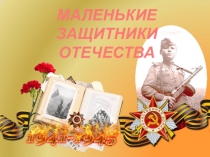 Презентация к Литературно-музыкальной композиции МАЛЕНЬКИЕ ЗАЩИТНИКИ ОТЕЧЕСТВА