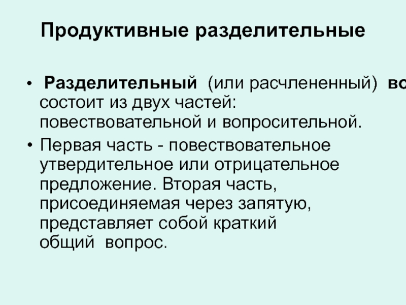 Продуктивные разделительные Разделительный  (или расчлененный)  вопрос  состоит из двух частей: повествовательной и вопросительной.Первая часть - повествовательное утвердительное или