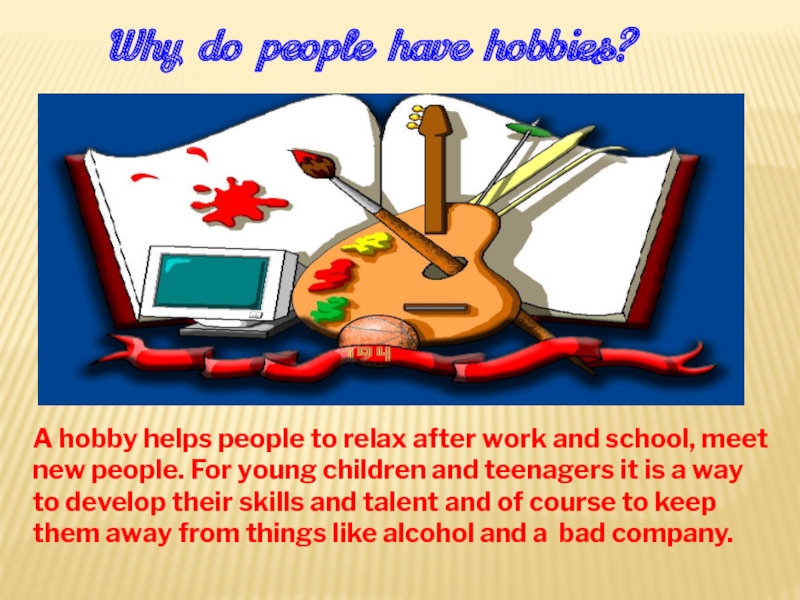 A hobby helps people to relax after work and school, meet new people. For young children and