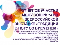 Отчет об участии МБОУ СОШ № 24 во всероссийской выставке Традиции в ногу со временем