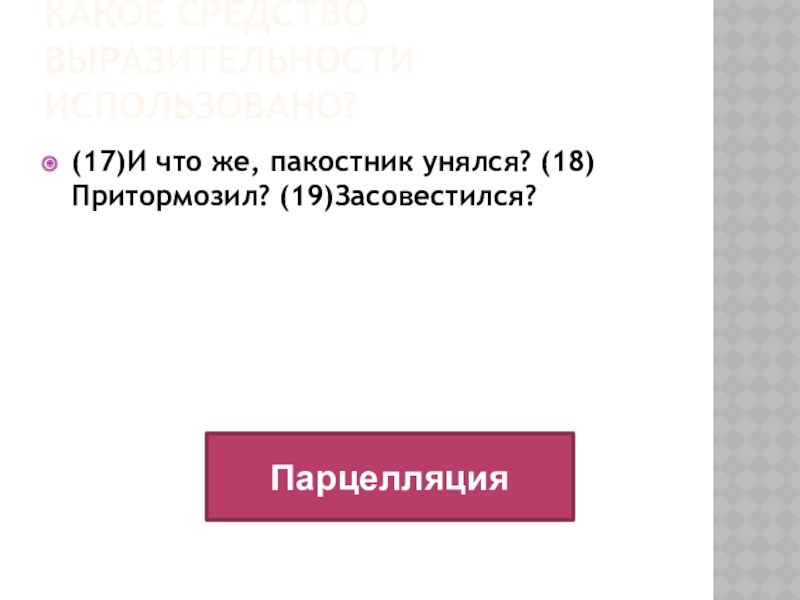 Какое средство выразительности использовано?(17)И что же, пакостник унялся? (18)Притормозил? (19)Засовестился? Парцелляция