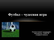 Презентация по физической культуре Футбол-чудесная игра