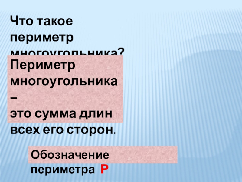 Что такое периметр многоугольника?Периметр многоугольника –это сумма длин всех его сторон.Обозначение периметра P