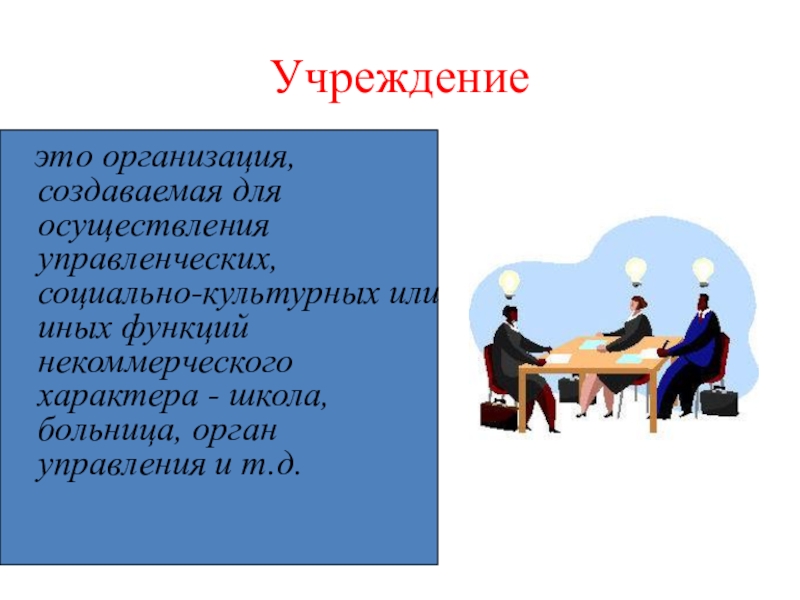 Учреждение  это организация, создаваемая для осуществления управленческих, социально-культурных или иных функций некоммерческого характера - школа, больница,