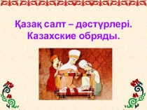 Презентация по казахскому языку Обычаи и традиции казахского народа