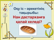 Презентация. Тіл дамыту. Тақырыбы: Нан дастарханға қалай келеді? (мекпепалды даярлық)