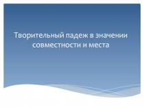 Презентация по русскому языку как иностранному Творительный падеж совместности и места