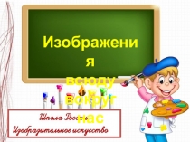 ПРЕЗЕНТАЦИЯ ПО ИЗО 1 КЛАСС  иЗОБРАЖЕНИЕ ВСЮДУ ВОКРУГ НАС