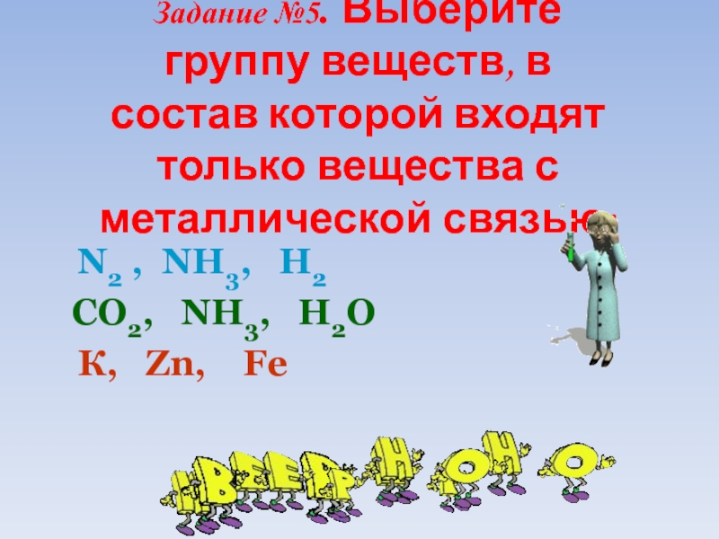 Задание №5. Выберите группу веществ, в состав которой входят только вещества с металлической связью:N2 , NH3,