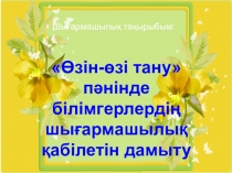 Презентация по самопознанию Өзін-өзі тану пәнінде білімгерлердің шығармашылық қабілетін дамыту