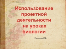 Презентация Использование проектной деятельности на уроках биологии