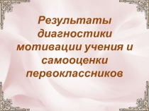 Результаты диагностики учебной мотивации и самооценки первоклассников