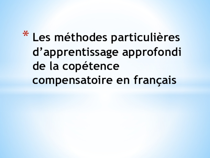 Презентация Использование компенсаторных умений при активных формах обучения французскому языку на углубленном уровне (Les méthodes particuliers d’apprentissage approfondi de la copétence compensatoire en français)