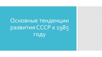 Презентация по истории на тему Основные тенденции развития СССР к 1985 году