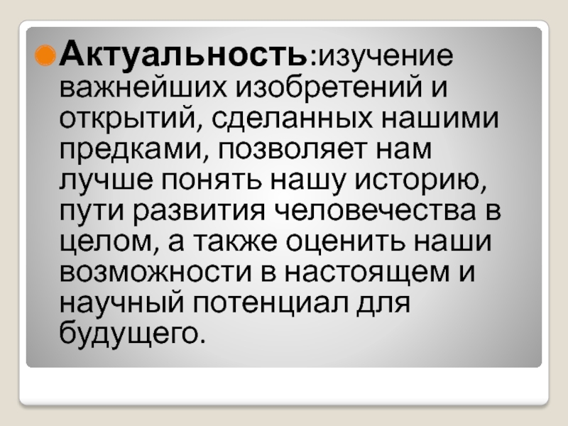 Актуальность:изучение важнейших изобретений и открытий, сделанных нашими предками, позволяет нам лучше понять нашу историю, пути развития человечества