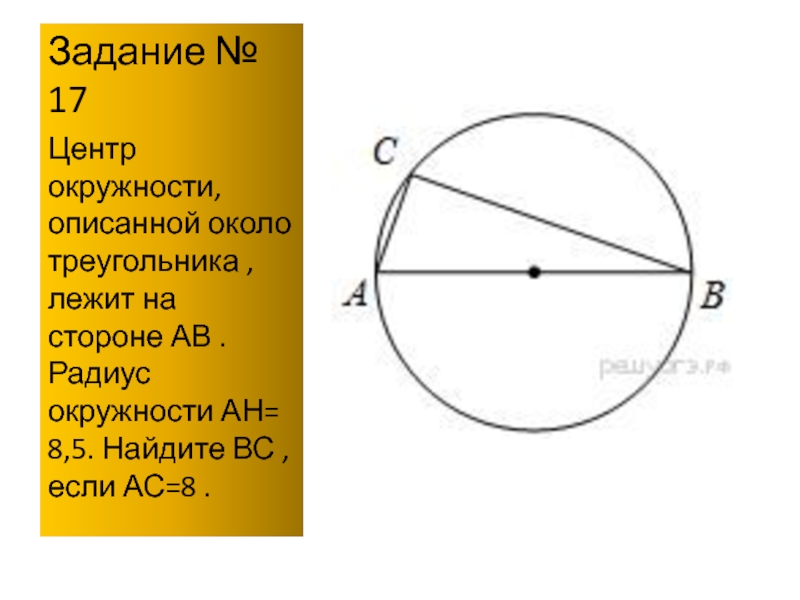Задание № 17Центр окружности, описанной около треугольника , лежит на стороне АВ . Радиус окружности АН= 8,5.