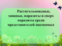 Презентация по биологии на темуРастительноядные, хищные, паразиты и сверх паразиты среди представителей насекомых