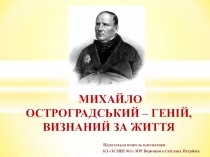 Презентація до позакласного заходу до тиждня математики Михайло Остроградський – геній, визнаний за життя