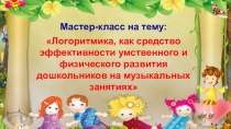Презентация Логоритмика, как средство эффективности умственного и физического развития дошкольников на музыкальных занятиях