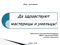 Презентация игра-викторина по технологии для неделимых классов Да здравствуют мастерицы и умельцы (7 класс)