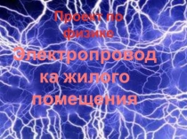 Презентация проекта по физике Электропроводка жилого помещения