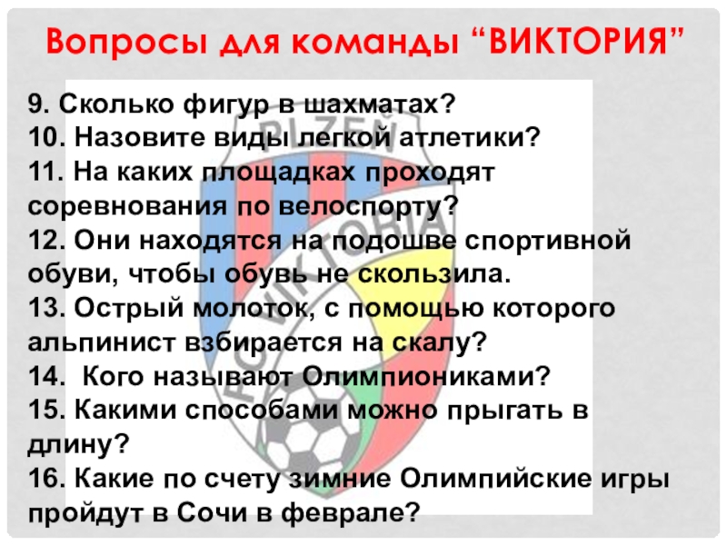 Вопросы для команды “ВИКТОРИЯ”9. Сколько фигур в шахматах?10. Назовите виды легкой атлетики?11. На каких площадках проходят соревнования