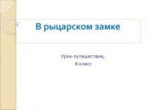 Презентация по всеобщей истории В рыцарском замке (6 класс)