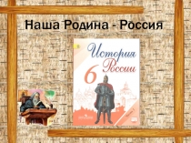 Презентация по истории России на тему Наша Родина - Россия (6 класс)