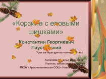 Презентация по литературному чтению на тему К.Г. Паустовский  Корзина с еловыми шишками ( 4кл)