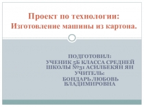 Презентация. Изготовление машины из картона. Асилбекян Ян МБОУ СОШ №31 Приморский край АГО