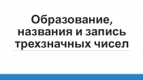 Презентация по математике на тему Образование, название и запись трехзначных чисел (3 класс)