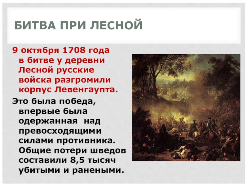 БИТВА ПРИ ЛЕСНОЙ9 октября 1708 года в битве у деревни Лесной русские войска разгромили корпус Левенгаупта. Это была победа, впервые была одержанная над