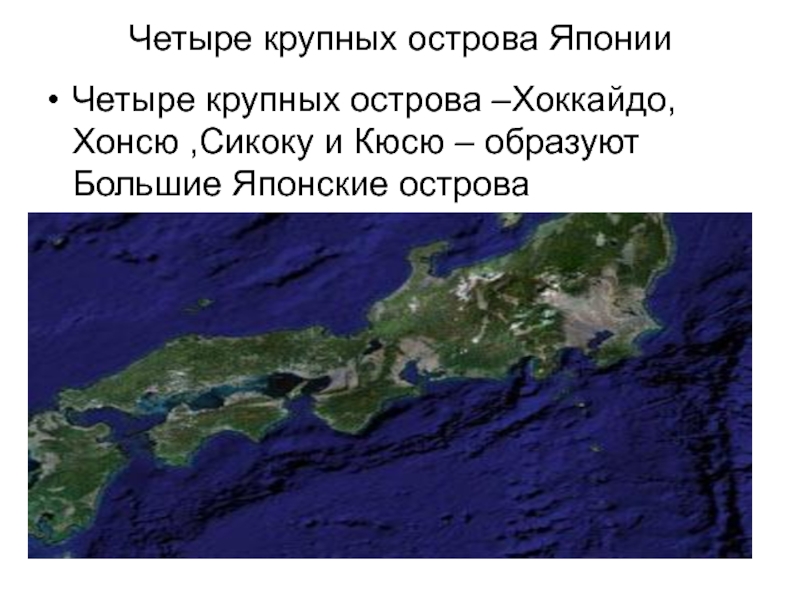 Четыре крупных острова ЯпонииЧетыре крупных острова –Хоккайдо, Хонсю ,Сикоку и Кюсю – образуют Большие Японские острова