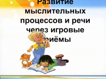 Презентация.Развитие мыслительных процессов и речи через игровые приёмы