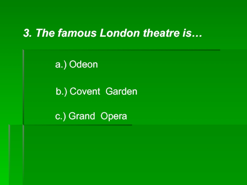 3. The famous London theatre is… a.) Odeonb.) Covent Garden c.) Grand Opera