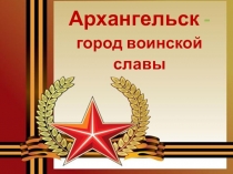 Архангельск - город воинской славы