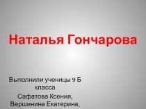 Презентация по теме Гончарова Наталья Николаевна (9 класс)