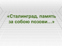 Презентация к уроку мужества Сталинград, память за собою позови