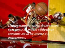 Презентация по баскетболу,по теме:Обучение ведению мяча на месте и в движении