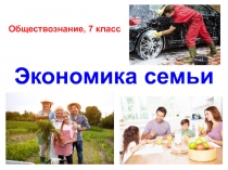 Презентация по обществознанию на тему Экономика семьи (7 класс)