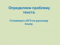 Презентация по русскому языку Подготовка к ЕГЭ .Сочинение . Находим проблему текста