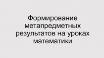 Презентация приуроченная к семинару Формирование метапредметных результатов на уроках математики