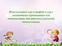 Презентация для воспитателей Использование игр-эстафет и игр с элементами соревнования для оптимизации двигательного режима дошкольников